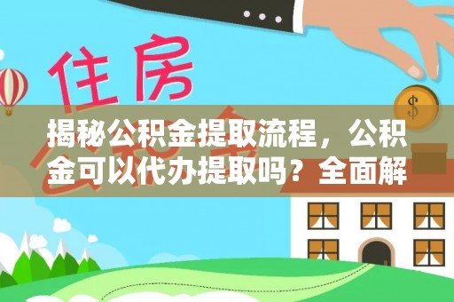 盐城揭秘公积金提取流程，公积金可以代办提取吗？全面解析与实用指南