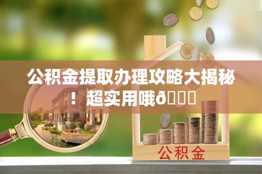 盐城公积金提取办理攻略大揭秘！超实用哦😉