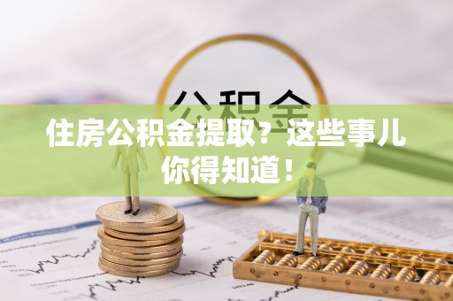 盐城住房公积金提取？这些事儿你得知道！