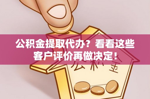 盐城公积金提取代办？看看这些客户评价再做决定！