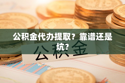 盐城公积金代办提取？靠谱还是坑？