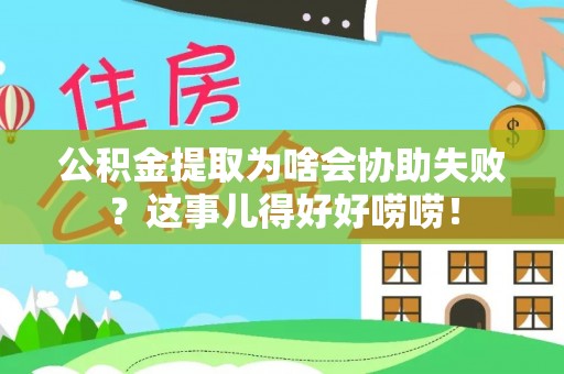 盐城公积金提取为啥会协助失败？这事儿得好好唠唠！