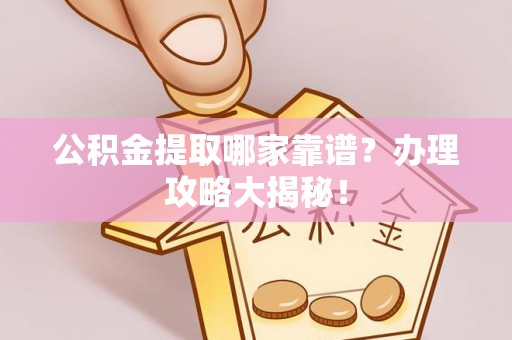 盐城公积金提取哪家靠谱？办理攻略大揭秘！