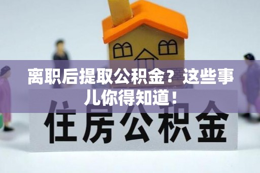 盐城离职后提取公积金？这些事儿你得知道！