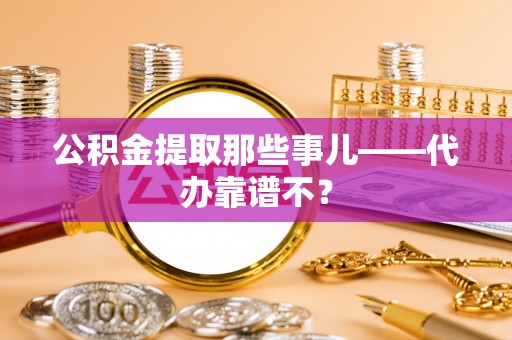 盐城公积金提取那些事儿——代办靠谱不？