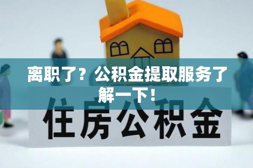 盐城离职了？公积金提取服务了解一下！