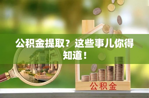 盐城公积金提取？这些事儿你得知道！