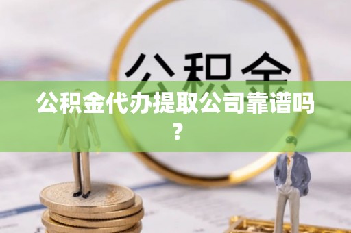 盐城公积金代办提取公司靠谱吗？