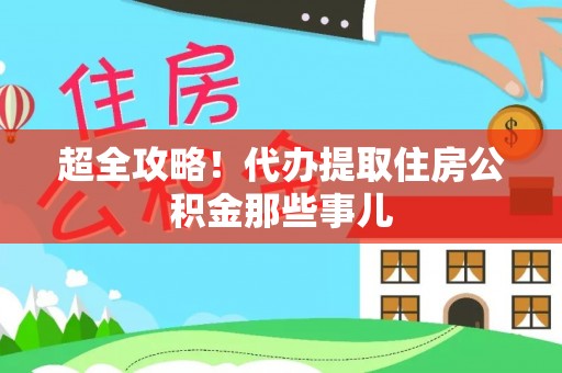 盐城超全攻略！代办提取住房公积金那些事儿