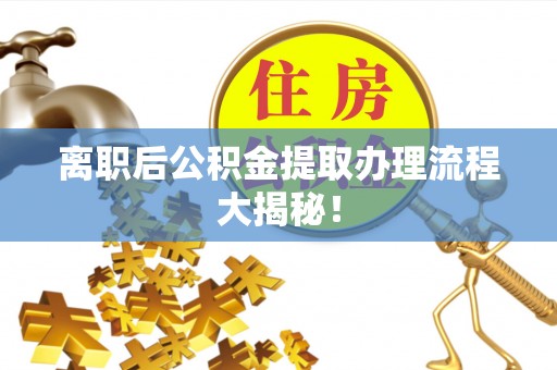盐城离职后公积金提取办理流程大揭秘！