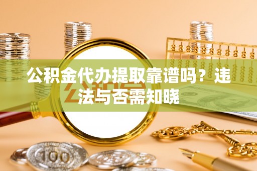 盐城公积金代办提取靠谱吗？违法与否需知晓