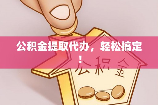 盐城公积金提取代办，轻松搞定！