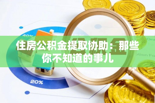 盐城住房公积金提取协助：那些你不知道的事儿