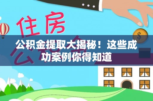 盐城公积金提取大揭秘！这些成功案例你得知道