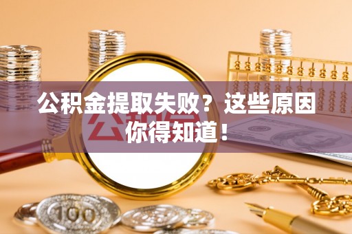 盐城公积金提取失败？这些原因你得知道！