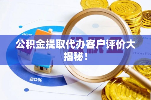 盐城公积金提取代办客户评价大揭秘！