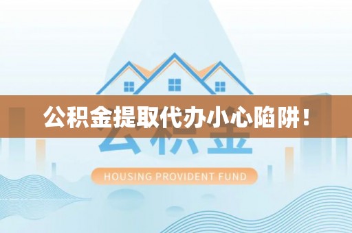盐城公积金提取代办小心陷阱！