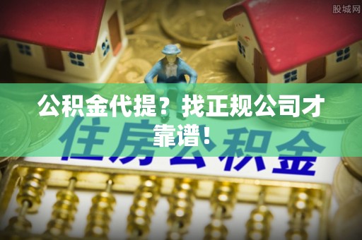 盐城公积金代提？找正规公司才靠谱！
