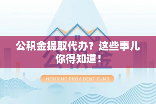 盐城公积金提取代办？这些事儿你得知道！