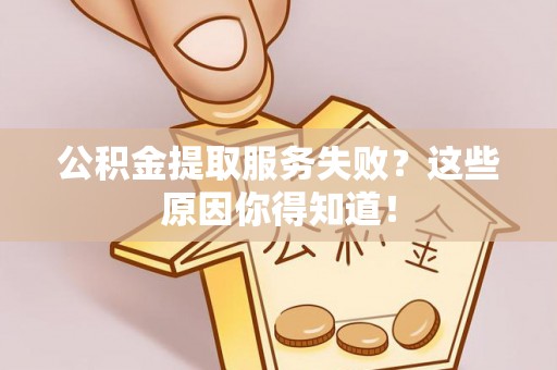 盐城公积金提取服务失败？这些原因你得知道！