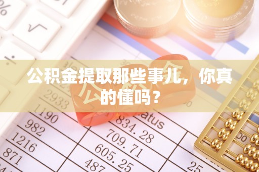 盐城公积金提取那些事儿，你真的懂吗？
