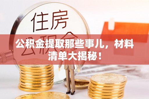 盐城公积金提取那些事儿，材料清单大揭秘！
