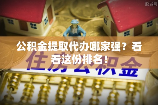 盐城公积金提取代办哪家强？看看这份排名！