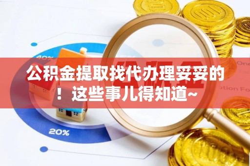 盐城公积金提取找代办理妥妥的！这些事儿得知道~