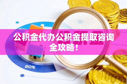 盐城公积金代办公积金提取咨询全攻略！