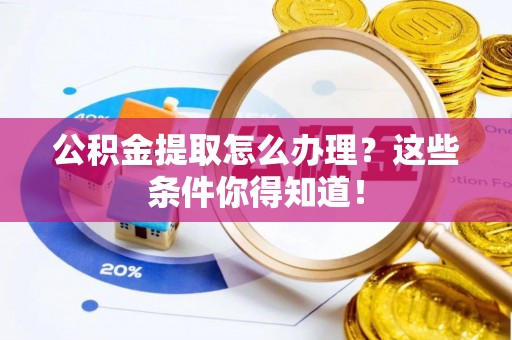 盐城公积金提取怎么办理？这些条件你得知道！