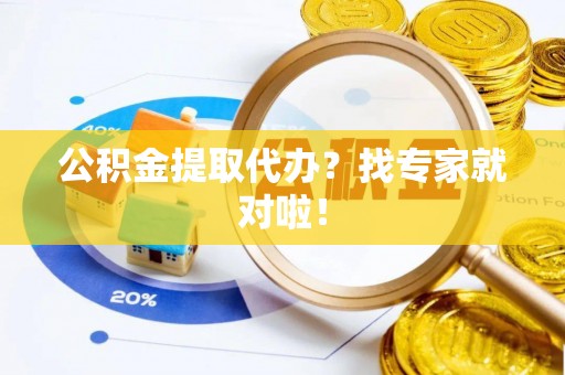 盐城公积金提取代办？找专家就对啦！