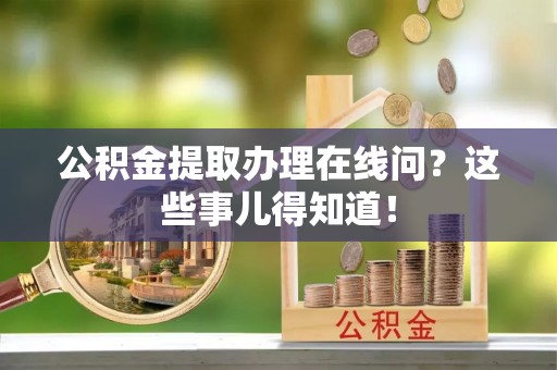 盐城公积金提取办理在线问？这些事儿得知道！