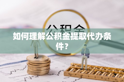 盐城如何理解公积金提取代办条件？