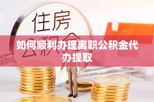 盐城如何顺利办理离职公积金代办提取