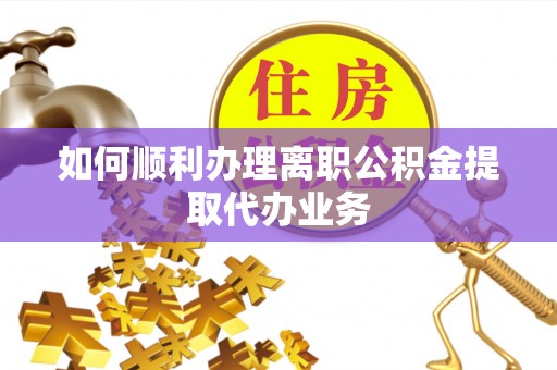 盐城如何顺利办理离职公积金提取代办业务