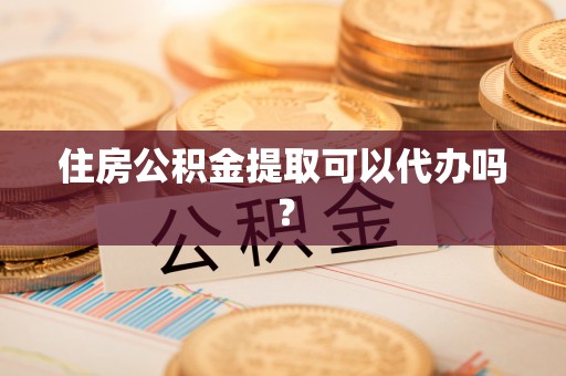 盐城住房公积金提取可以代办吗？