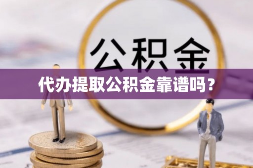 盐城代办提取公积金靠谱吗？