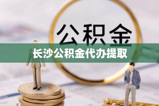 盐城长沙公积金代办提取