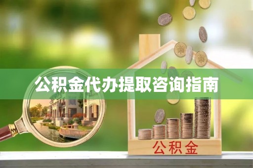 盐城公积金代办提取咨询指南